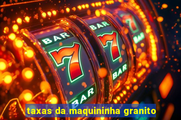 taxas da maquininha granito